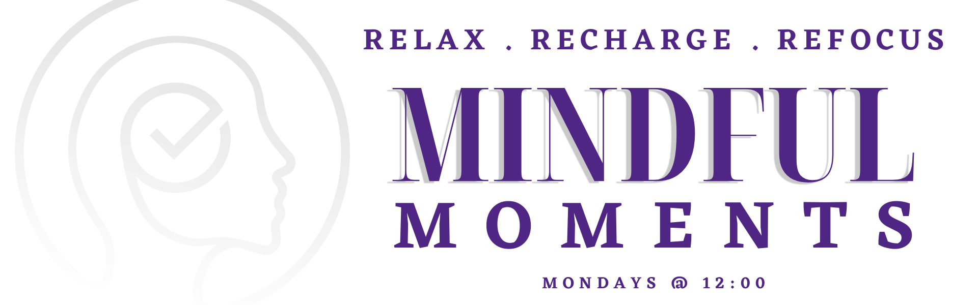 Graphic of a head with a checkmark in the centre and text reading Relax, Recharge, Refocus. Mindful Moments. Mondays at 12:30